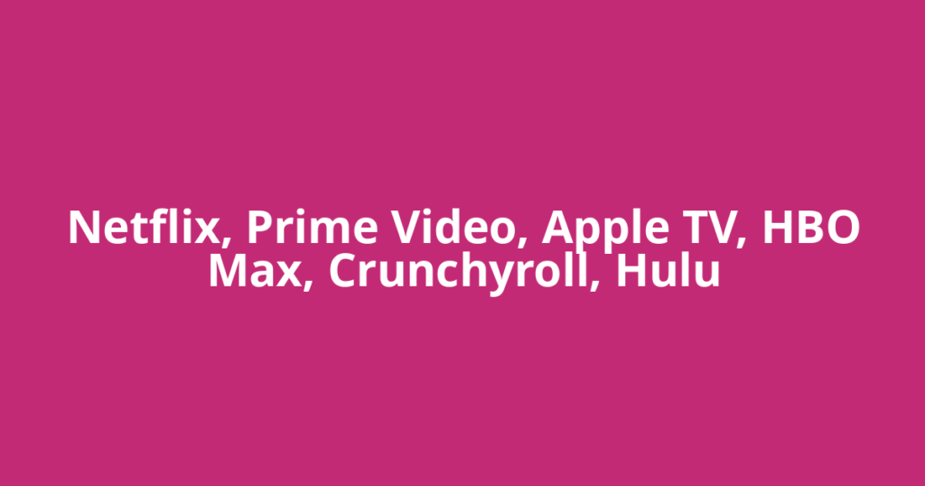 Netflix, Prime Video, Apple TV, HBO Max, Crunchyroll, Hulu