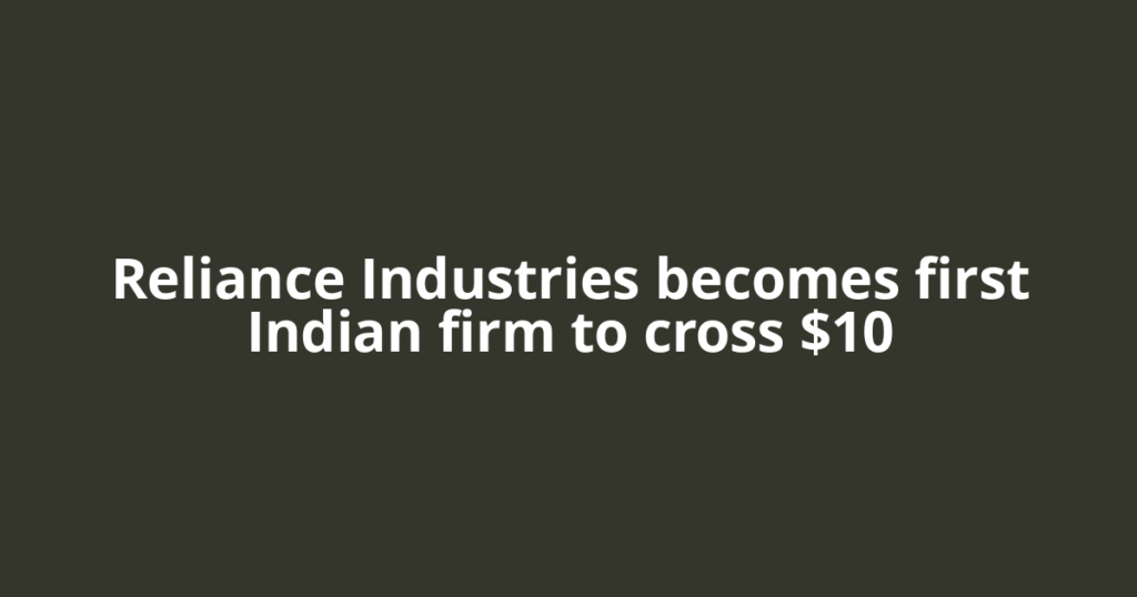 Reliance Industries becomes first Indian firm to cross $10