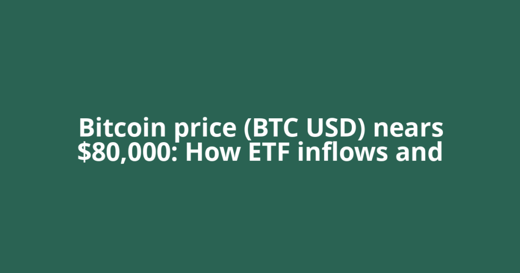Bitcoin price (BTC USD) nears $80,000: How ETF inflows and