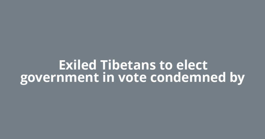 Exiled Tibetans to elect government in vote condemned by