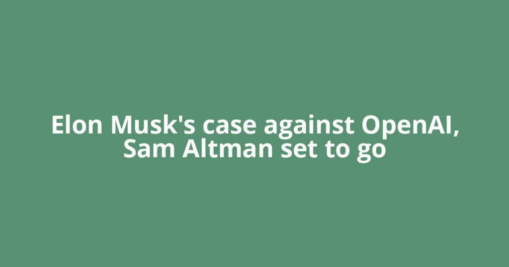 Elon Musk's case against OpenAI, Sam Altman set to go