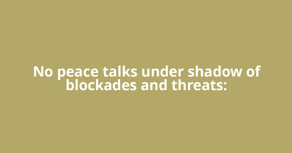 No peace talks under shadow of blockades and threats: