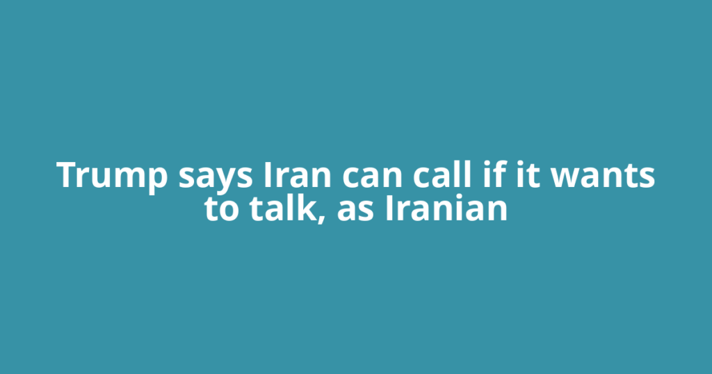 Trump says Iran can call if it wants to talk, as Iranian
