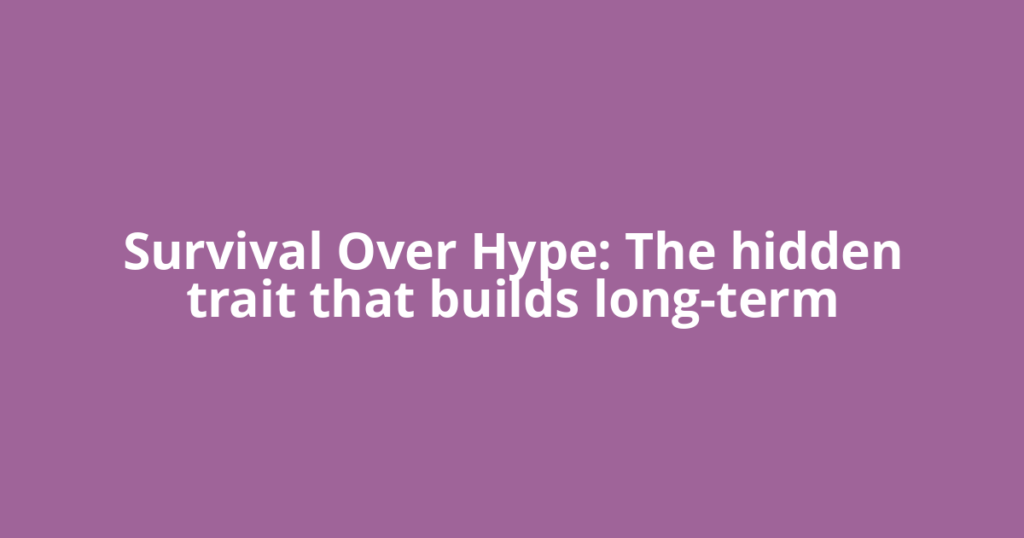 Survival Over Hype: The hidden trait that builds long-term