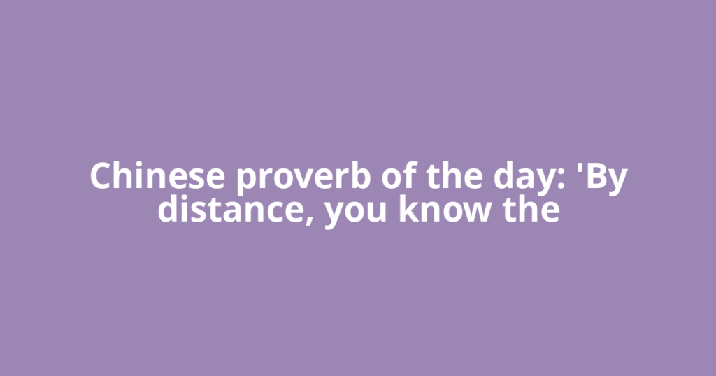 Chinese proverb of the day: 'By distance, you know the