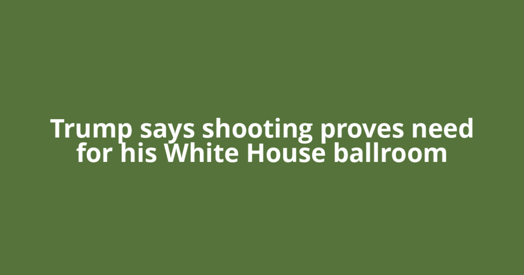 Trump says shooting proves need for his White House ballroom
