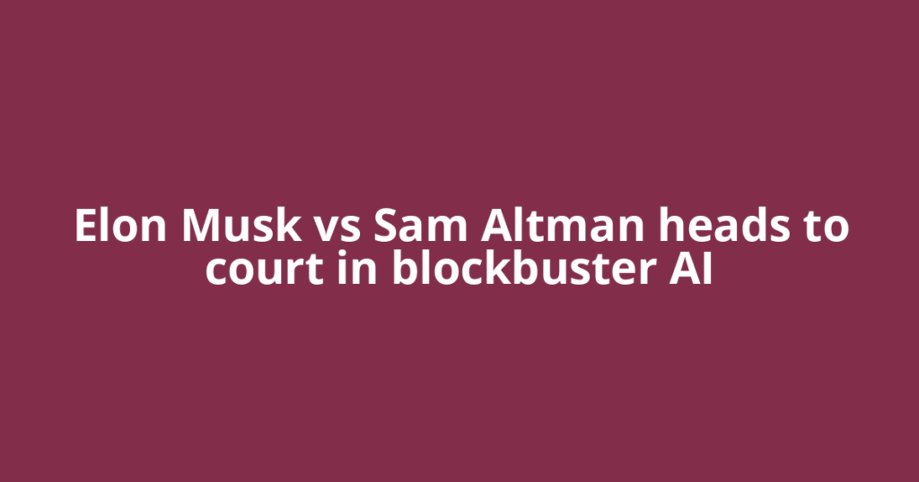 Elon Musk vs Sam Altman heads to court in blockbuster AI
