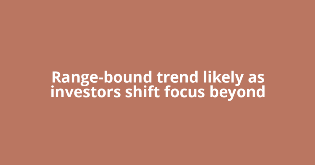 Range-bound trend likely as investors shift focus beyond
