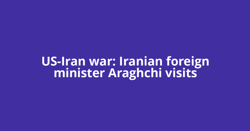 US-Iran war: Iranian foreign minister Araghchi visits