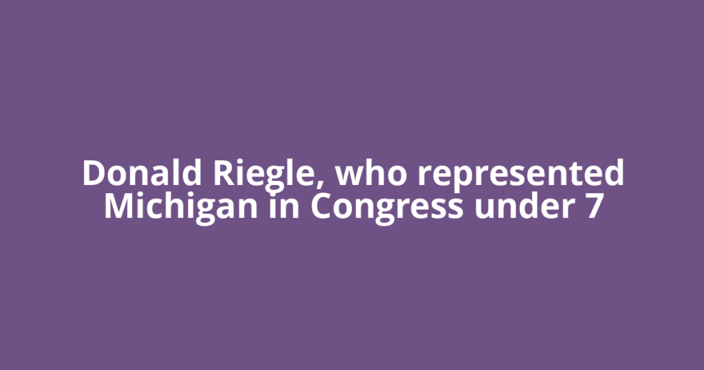 Donald Riegle, who represented Michigan in Congress under 7