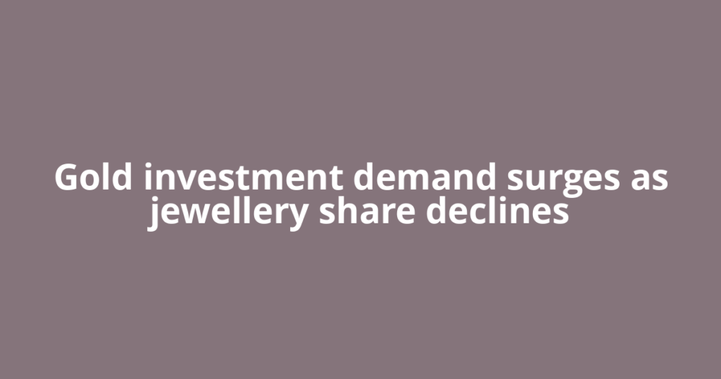 Gold investment demand surges as jewellery share declines