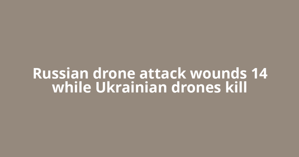 Russian drone attack wounds 14 while Ukrainian drones kill
