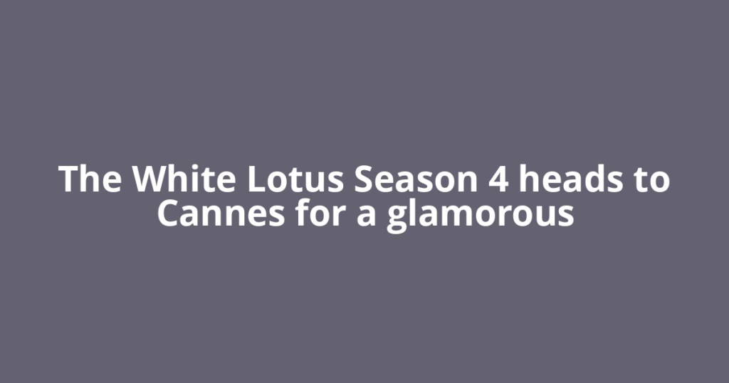 The White Lotus Season 4 heads to Cannes for a glamorous
