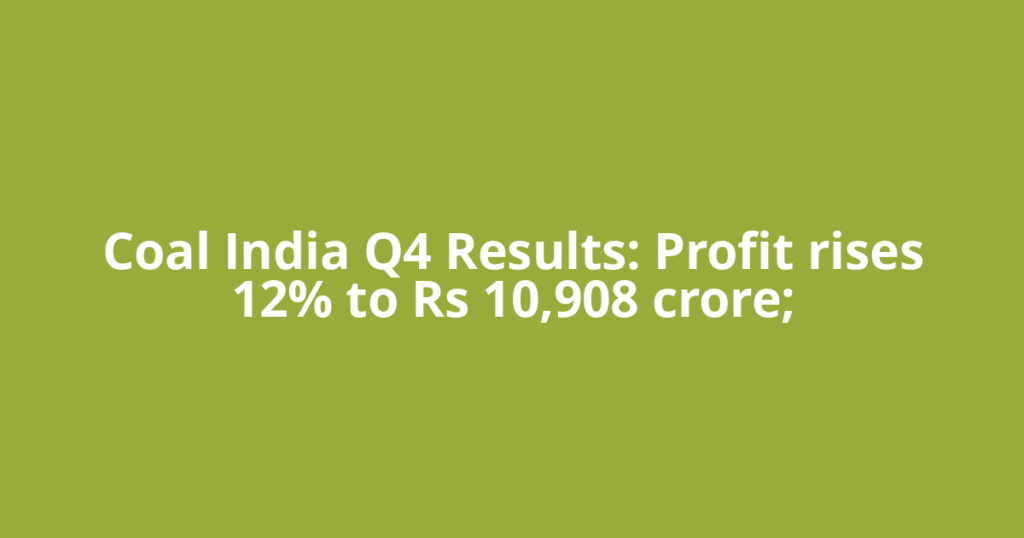 Coal India Q4 Results: Profit rises 12% to Rs 10,908 crore;