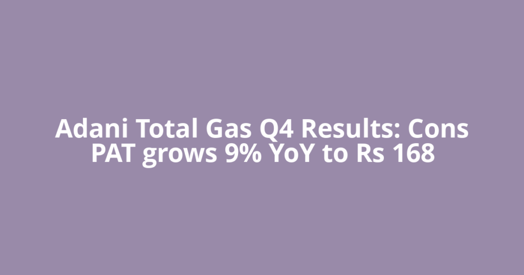Adani Total Gas Q4 Results: Cons PAT grows 9% YoY to Rs 168