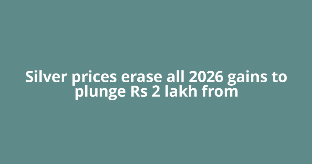Silver prices erase all 2026 gains to plunge Rs 2 lakh from