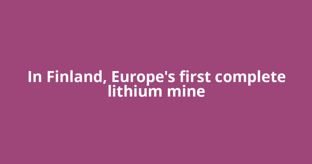 In Finland, Europe's first complete lithium mine