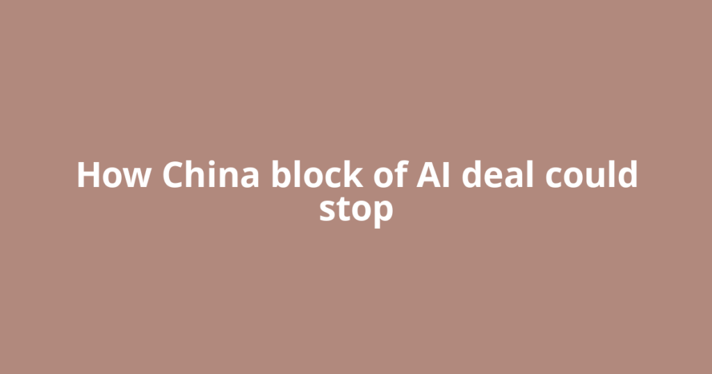 How China block of AI deal could stop