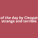 Quote of the day by Cleopatra: “All strange and terrible