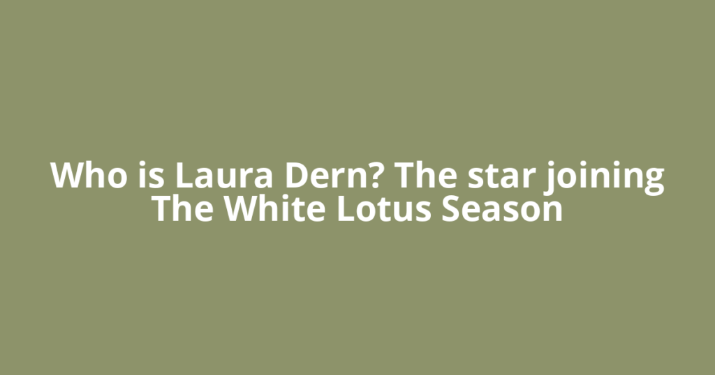 Who is Laura Dern? The star joining The White Lotus Season