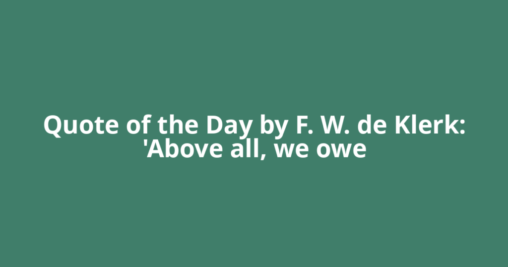 Quote of the Day by F. W. de Klerk: 'Above all, we owe