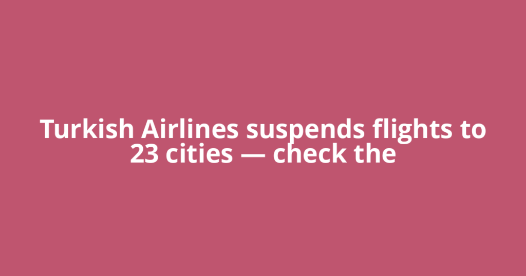 Turkish Airlines suspends flights to 23 cities — check the