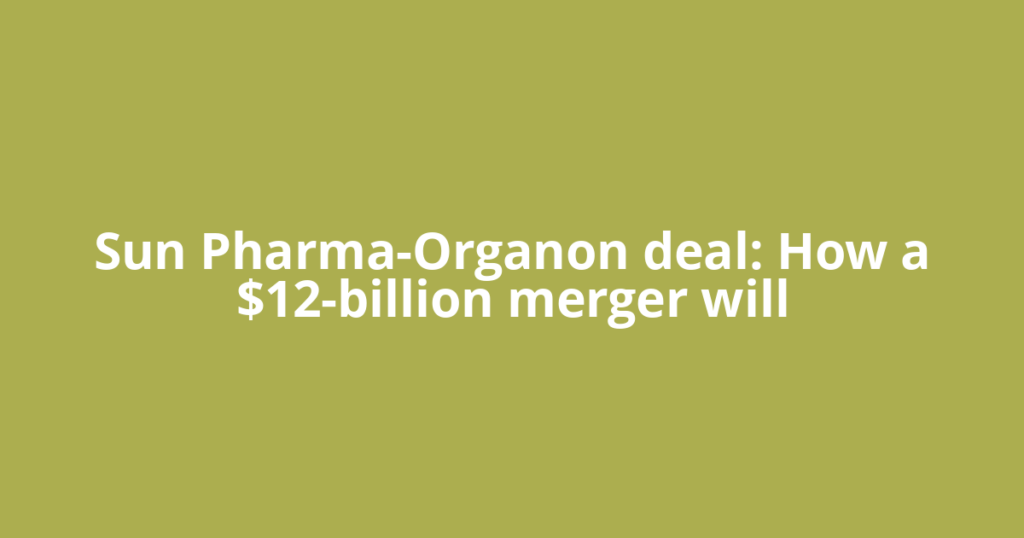 Sun Pharma-Organon deal: How a $12-billion merger will