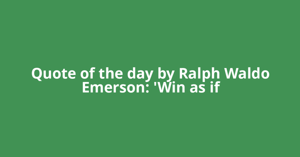 Quote of the day by Ralph Waldo Emerson: 'Win as if