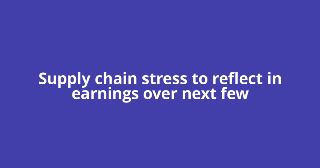 Supply chain stress to reflect in earnings over next few