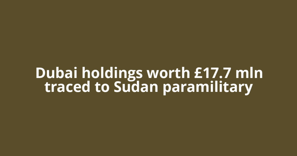 Dubai holdings worth £17.7 mln traced to Sudan paramilitary