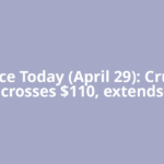 Oil Price Today (April 29): Crude oil crosses $110, extends