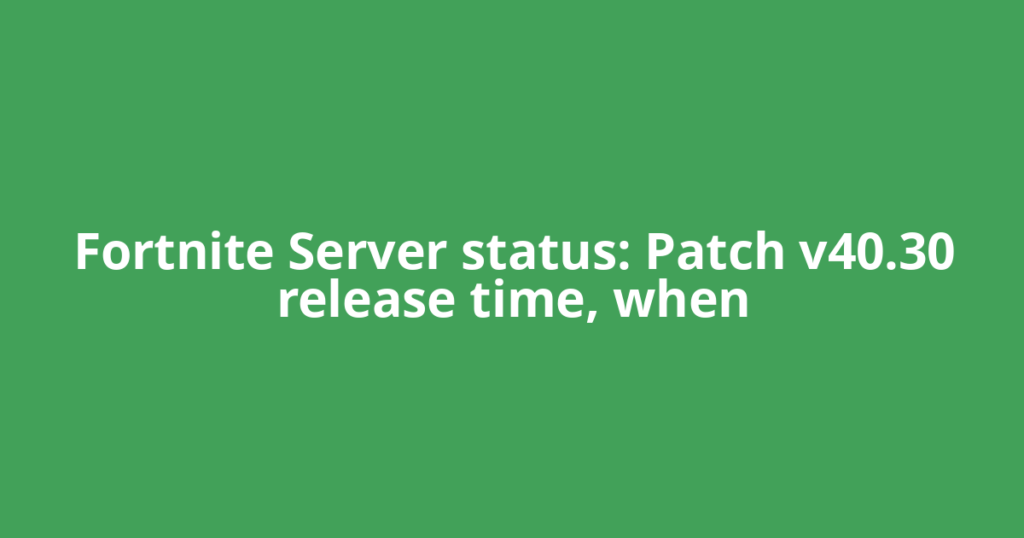 Fortnite Server status: Patch v40.30 release time, when