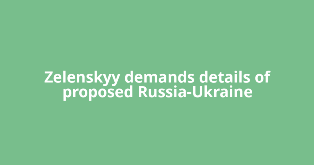 Zelenskyy demands details of proposed Russia-Ukraine