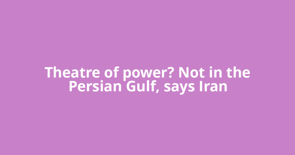 Theatre of power? Not in the Persian Gulf, says Iran