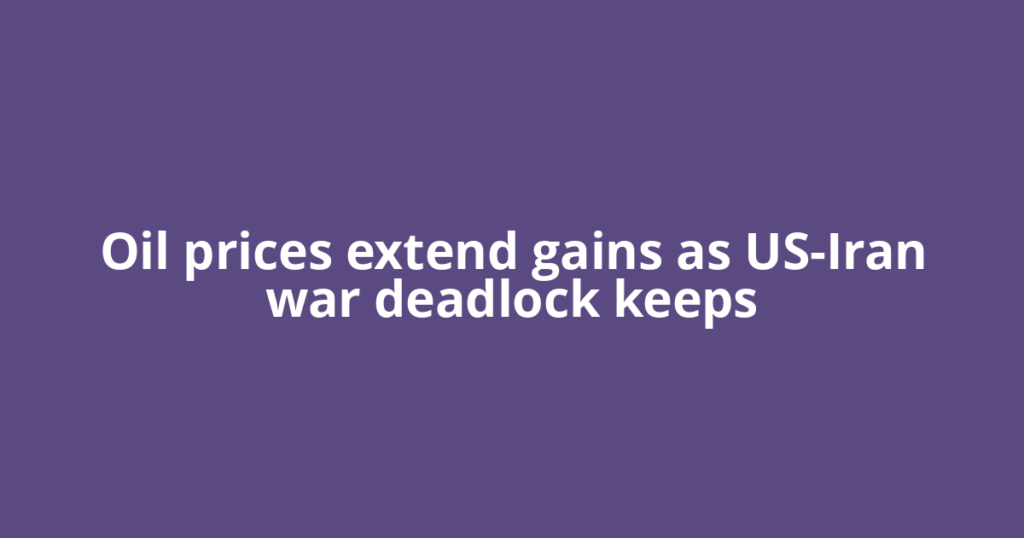 Oil prices extend gains as US-Iran war deadlock keeps