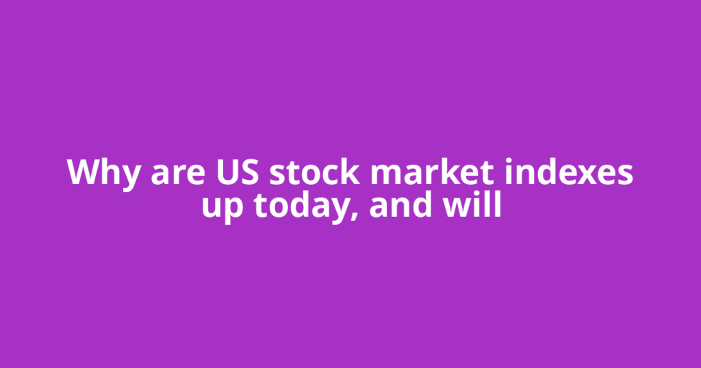 Why are US stock market indexes up today, and will