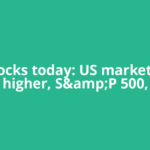 US stocks today: US market ends higher, S&amp;P 500,