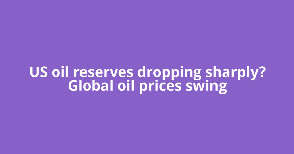US oil reserves dropping sharply? Global oil prices swing