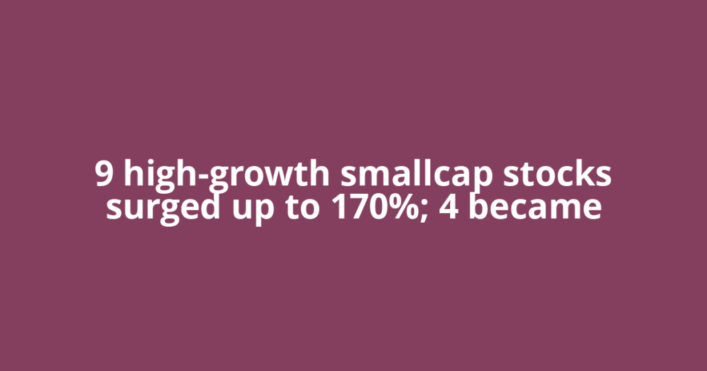 9 high-growth smallcap stocks surged up to 170%; 4 became