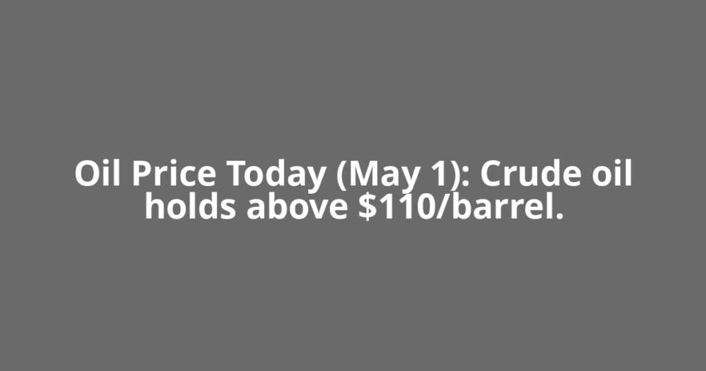 Oil Price Today (May 1): Crude oil holds above $110/barrel.