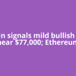 Bitcoin signals mild bullish trend near $77,000; Ethereum