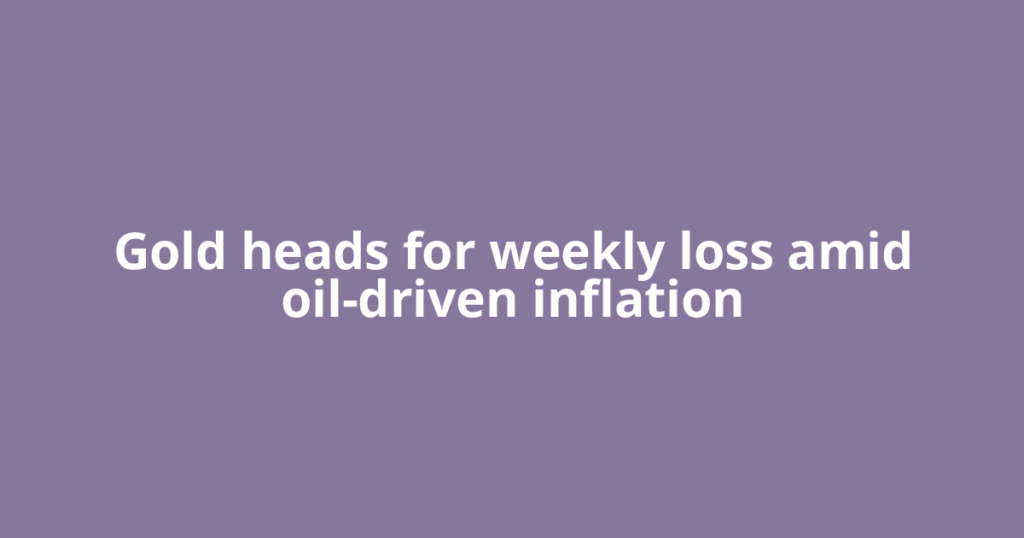 Gold heads for weekly loss amid oil-driven inflation