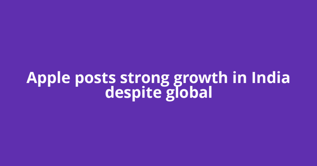 Apple posts strong growth in India despite global