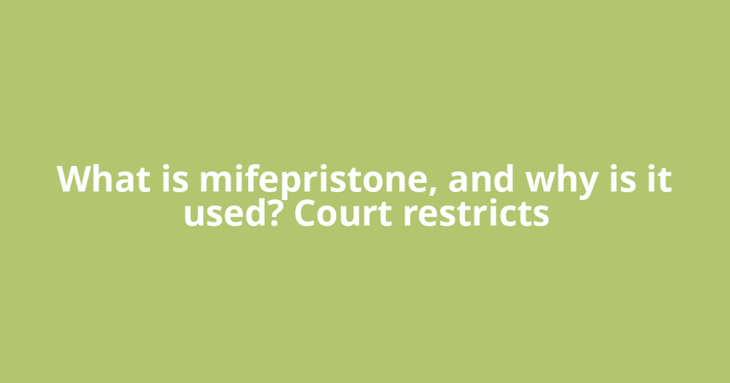 What is mifepristone, and why is it used? Court restricts
