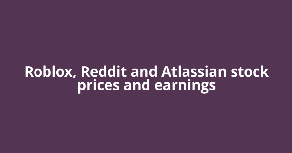 Roblox, Reddit and Atlassian stock prices and earnings