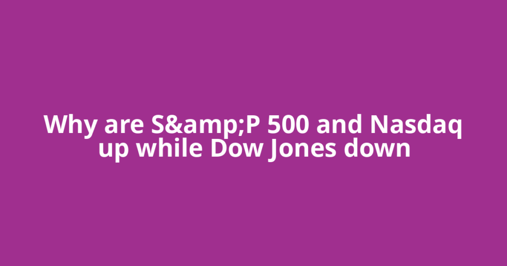 Why are S&P 500 and Nasdaq up while Dow Jones down