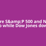 Why are S&amp;P 500 and Nasdaq up while Dow Jones down