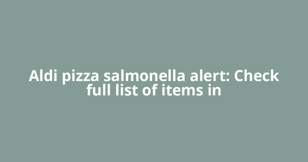 Aldi pizza salmonella alert: Check full list of items in