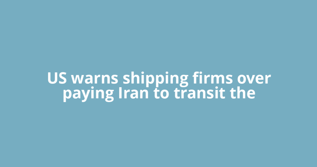 US warns shipping firms over paying Iran to transit the