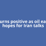 Gold turns positive as oil eases on hopes for Iran talks